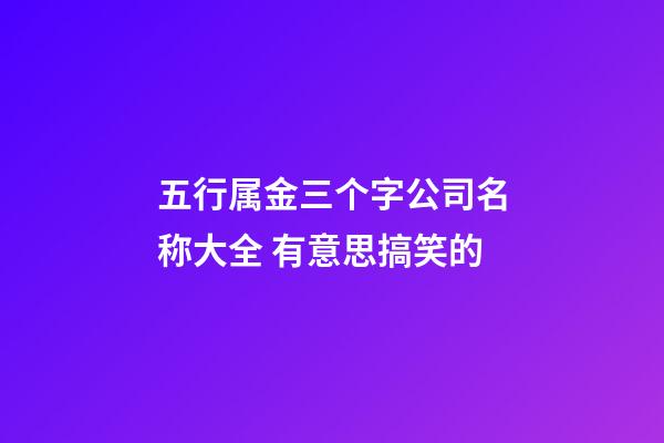 五行属金三个字公司名称大全 有意思搞笑的-第1张-公司起名-玄机派